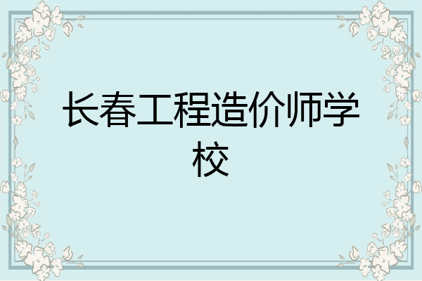 长春工程造价师学校