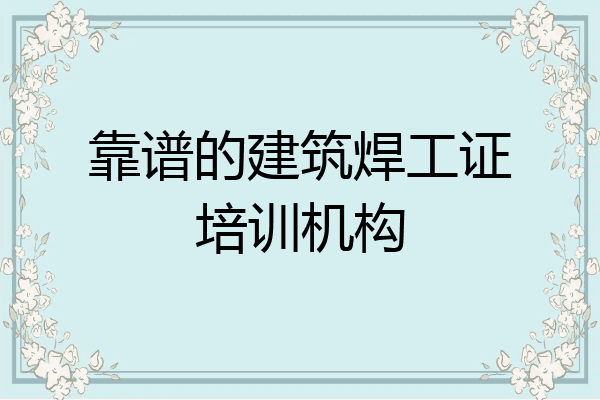 靠谱的建筑焊工证培训机构