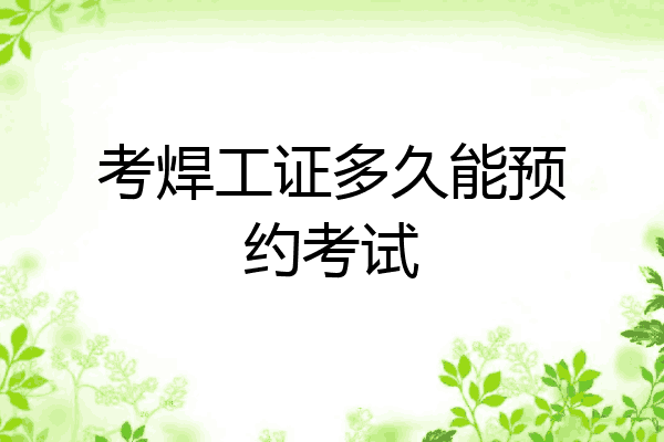 考焊工证多久能预约考试