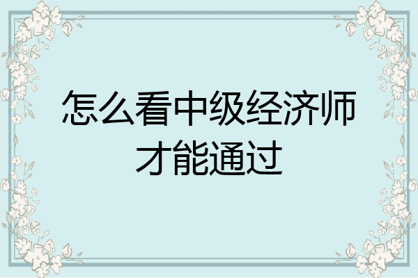 怎么看中级经济师才能通过