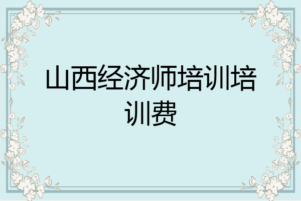 山西经济师培训培训费
