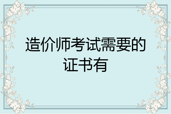 造价师考试需要的证书有