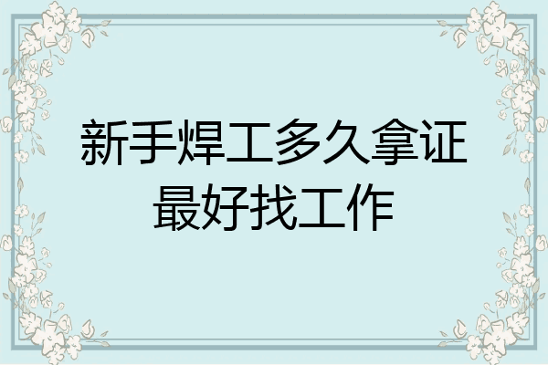 新手焊工多久拿证最好找工作