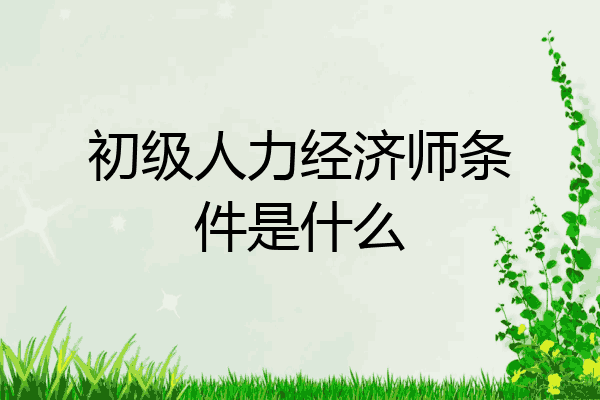 初级人力经济师条件是什么