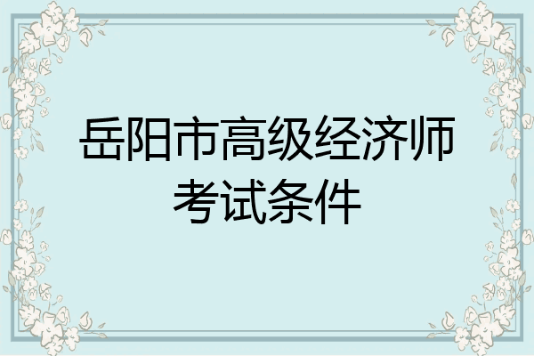 岳阳市高级经济师考试条件