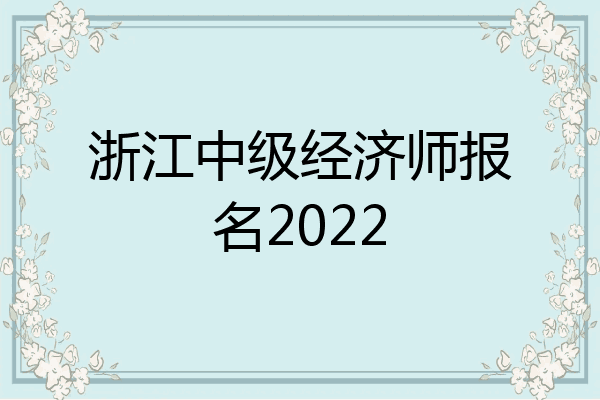 浙江中级经济师报名2022