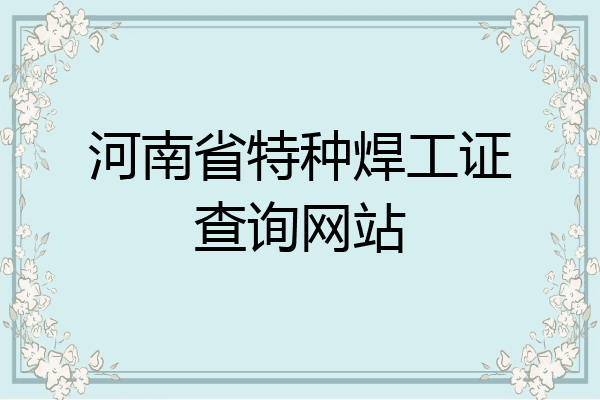 河南省特种焊工证查询网站