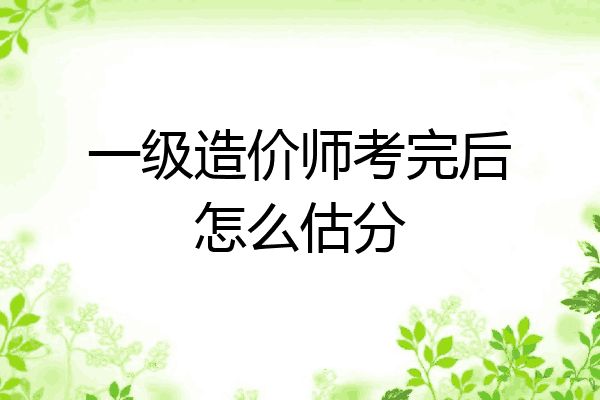 一级造价师考完后怎么估分