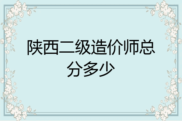 陕西二级造价师总分多少