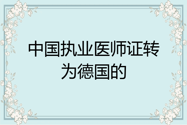 中国执业医师证转为德国的