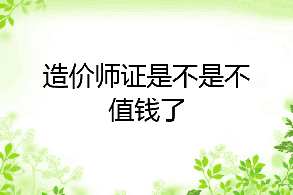 造价师证是不是不值钱了