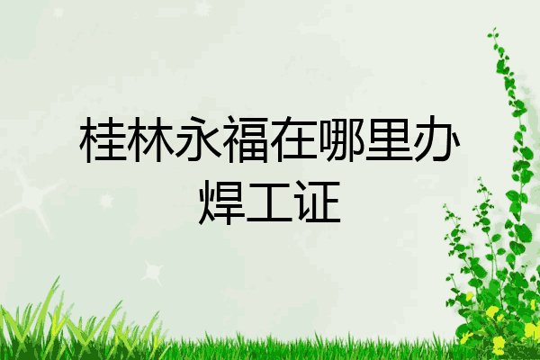 桂林永福在哪里办焊工证