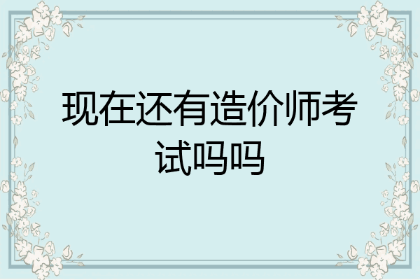 现在还有造价师考试吗吗