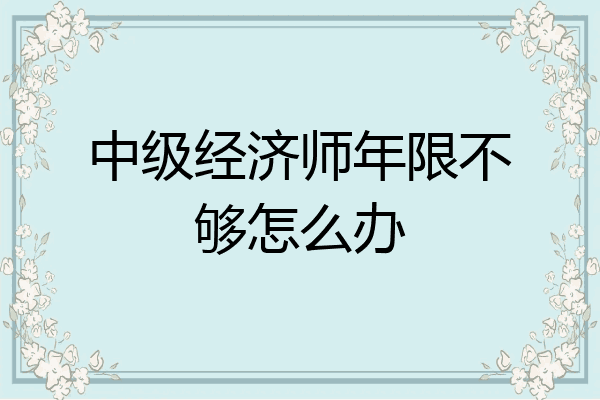 中级经济师年限不够怎么办