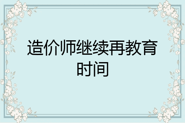 造价师继续再教育时间