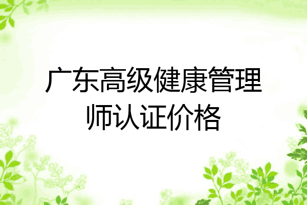 广东高级健康管理师认证价格
