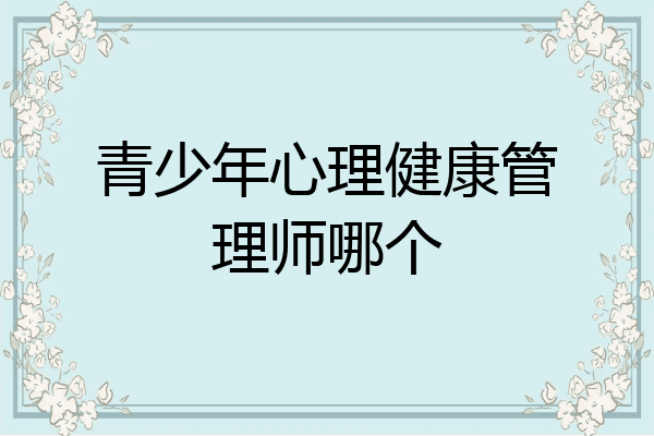青少年心理健康管理师哪个