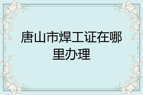 唐山市焊工证在哪里办理