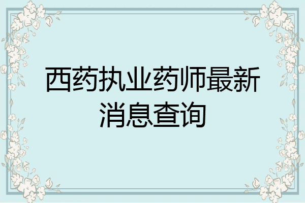 西药执业药师最新消息查询