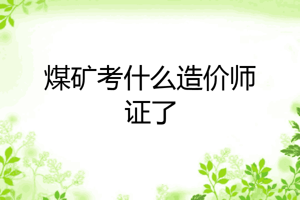 煤矿考什么造价师证了