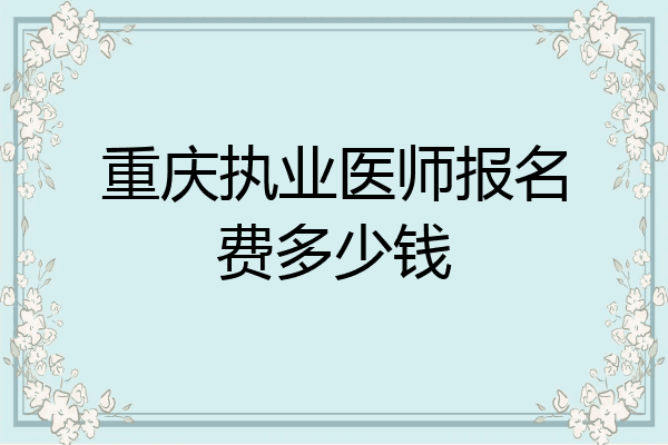 重庆执业医师报名费多少钱