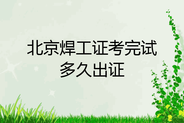 北京焊工证考完试多久出证