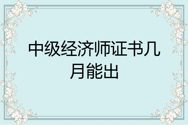中级经济师证书几月能出