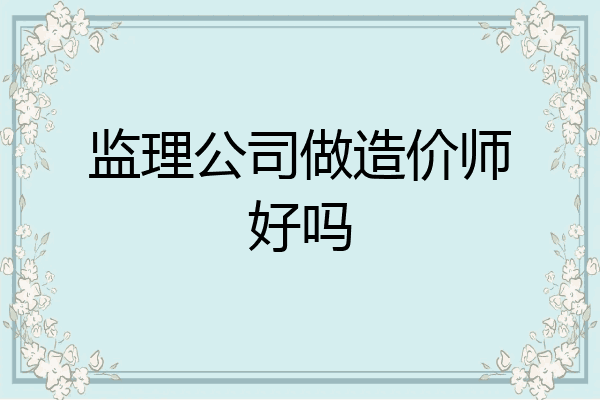 监理公司做造价师好吗