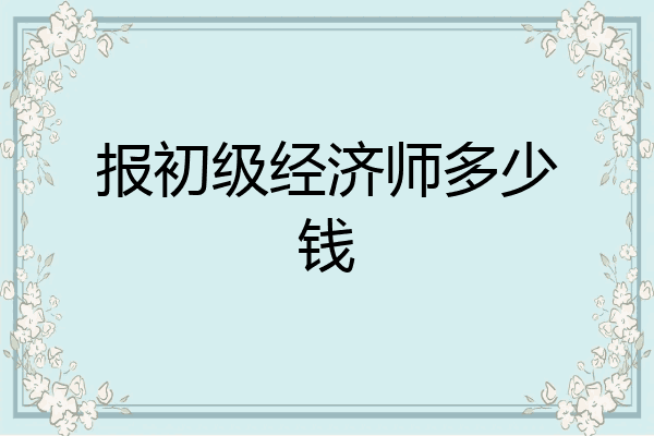 报初级经济师多少钱
