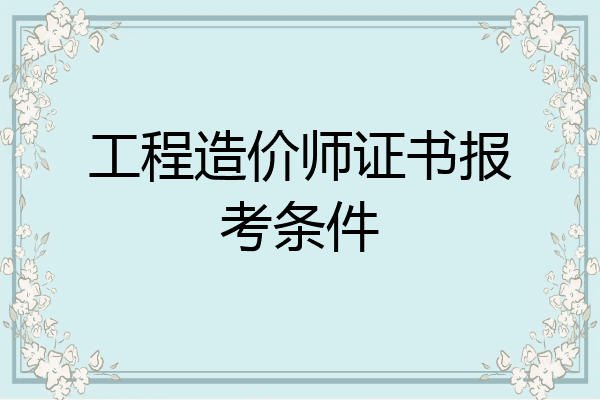 工程造价师证书报考条件