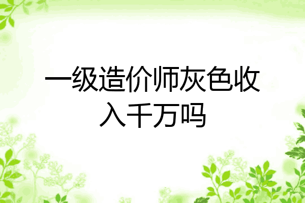 一级造价师灰色收入千万吗