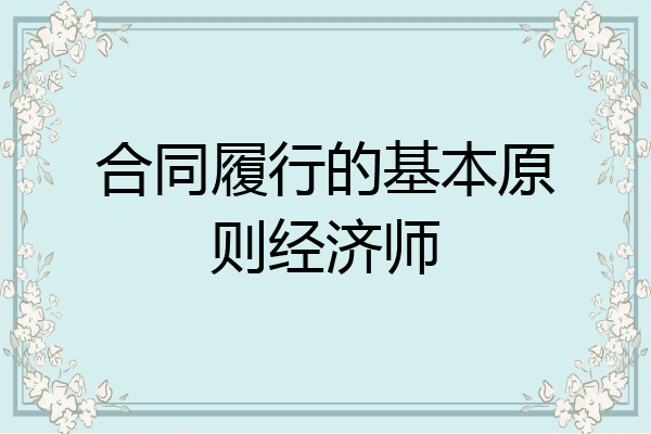 合同履行的基本原则经济师