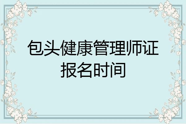 包头健康管理师证报名时间
