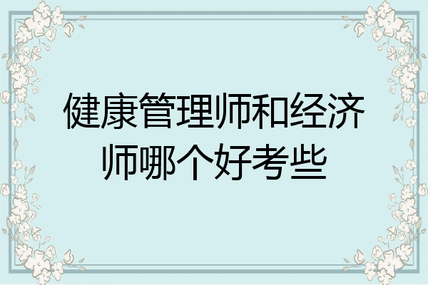 健康管理师和经济师哪个好考些
