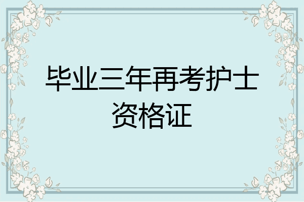 毕业三年再考护士资格证