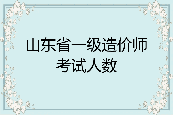 山东省一级造价师考试人数