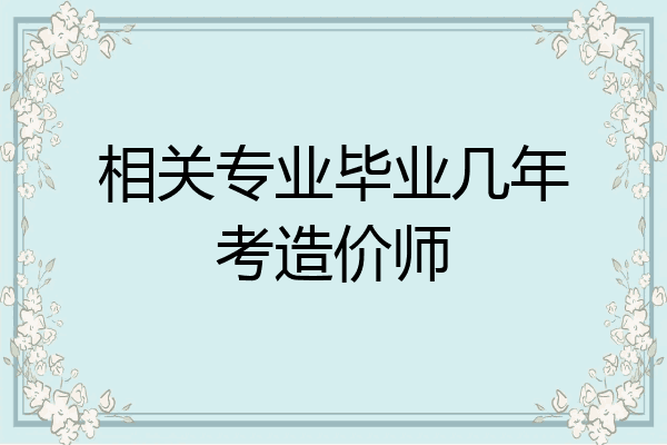 相关专业毕业几年考造价师