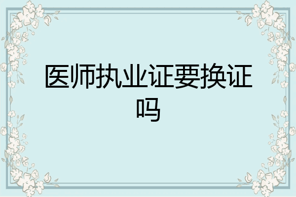 医师执业证要换证吗