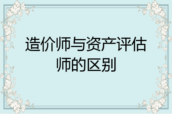 造价师与资产评估师的区别