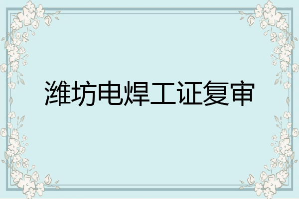 潍坊电焊工证复审
