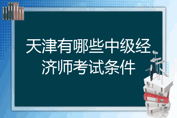 天津有哪些中级经济师考试条件
