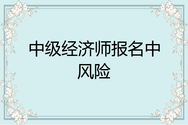 中级经济师报名中风险