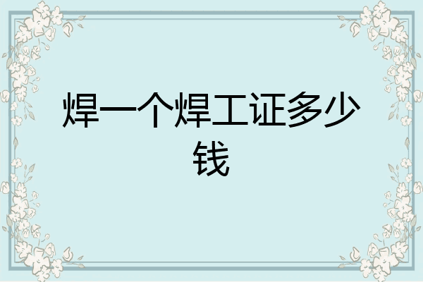 焊一个焊工证多少钱
