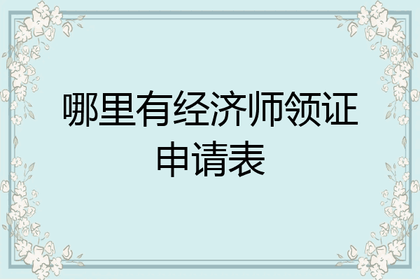 哪里有经济师领证申请表
