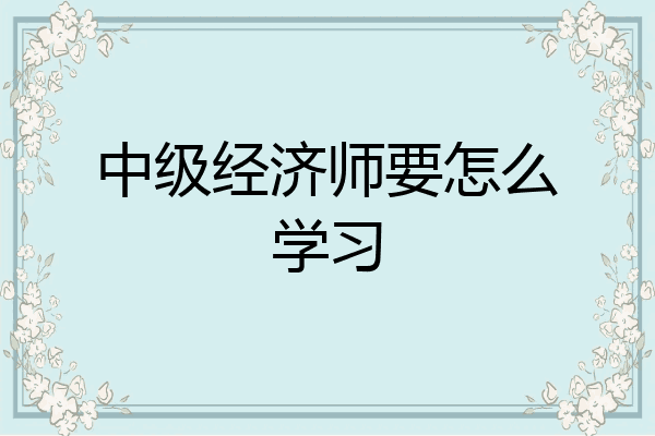中级经济师要怎么学习