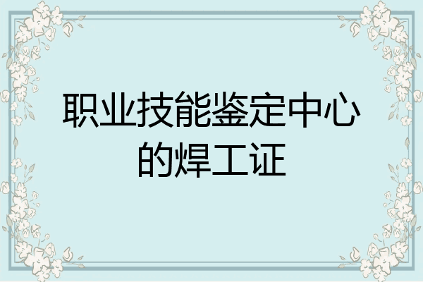 职业技能鉴定中心的焊工证