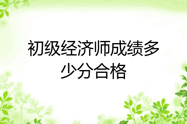 初级经济师成绩多少分合格