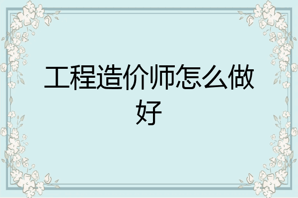 工程造价师怎么做好
