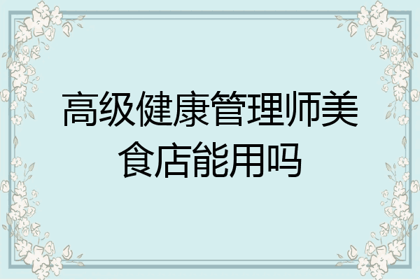 高级健康管理师美食店能用吗
