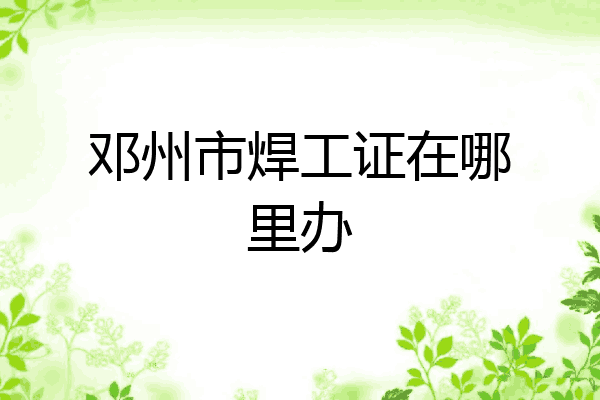 邓州市焊工证在哪里办